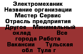 Электромеханик › Название организации ­ Мастер Сервис › Отрасль предприятия ­ Другое › Минимальный оклад ­ 30 000 - Все города Работа » Вакансии   . Тульская обл.,Тула г.